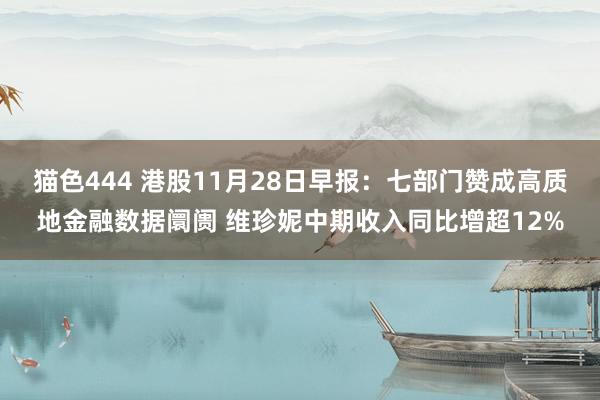 猫色444 港股11月28日早报：七部门赞成高质地金融数据阛阓 维珍妮中期收入同比增超12%