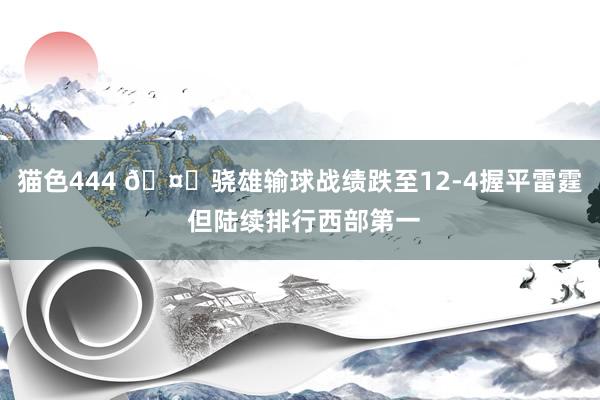 猫色444 🤓骁雄输球战绩跌至12-4握平雷霆 但陆续排行西部第一