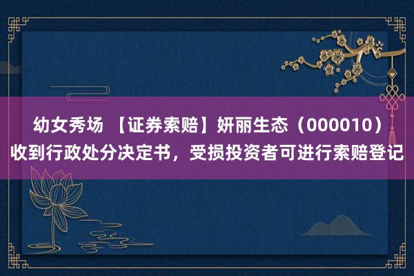 幼女秀场 【证券索赔】妍丽生态（000010）收到行政处分决定书，受损投资者可进行索赔登记