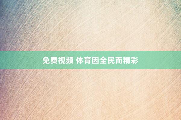 免费视频 体育因全民而精彩