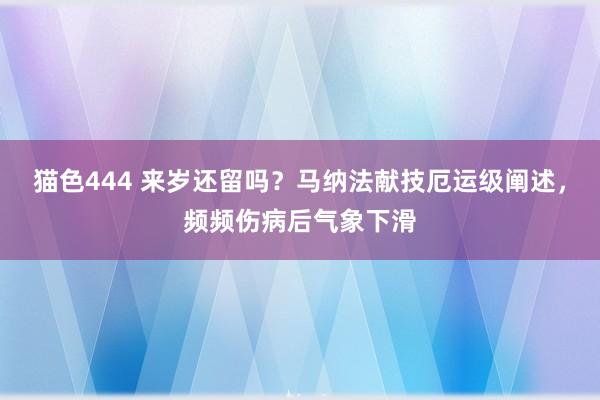 猫色444 来岁还留吗？马纳法献技厄运级阐述，频频伤病后气象下滑