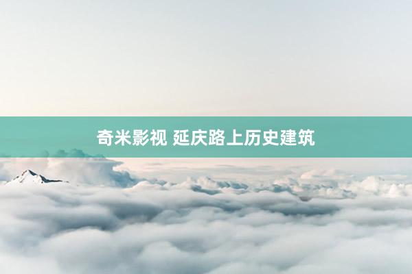 奇米影视 延庆路上历史建筑