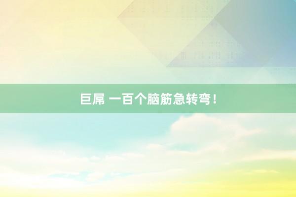 巨屌 一百个脑筋急转弯！