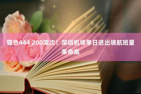 猫色444 200架次！深圳机场单日进出境航班量革命高