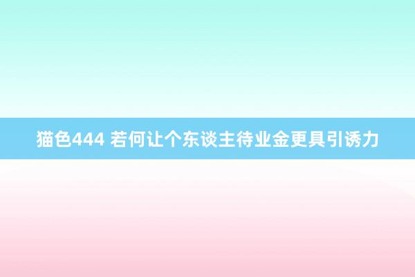 猫色444 若何让个东谈主待业金更具引诱力