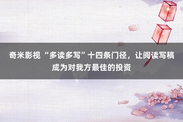 奇米影视 “多读多写”十四条门径，让阅读写稿成为对我方最佳的投资