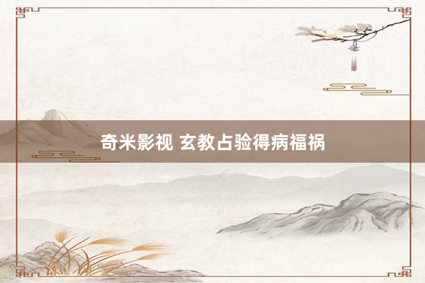 奇米影视 玄教占验得病福祸