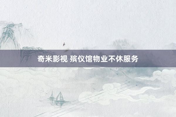 奇米影视 殡仪馆物业不休服务