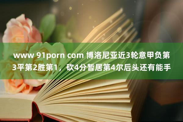 www 91porn com 博洛尼亚近3轮意甲负第3平第2胜第1，砍4分暂居第4尔后头还有能手